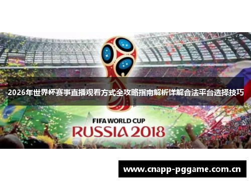2026年世界杯赛事直播观看方式全攻略指南解析详解合法平台选择技巧 2026年世界杯赛事直播观看方式全攻略指南解析详解合法平台选择技巧
