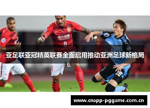 亚足联亚冠精英联赛全面启用推动亚洲足球新格局