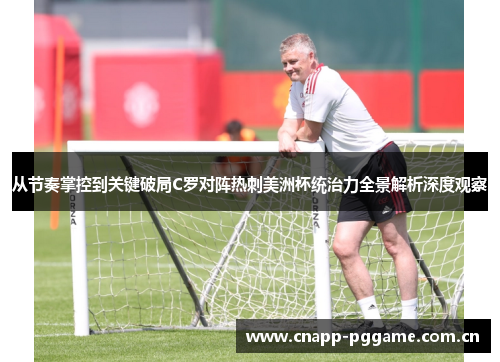 从节奏掌控到关键破局C罗对阵热刺美洲杯统治力全景解析深度观察 从节奏掌控到关键破局C罗对阵热刺美洲杯统治力全景解析深度观察
