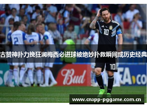 古赞神扑力挽狂澜梅西必进球被绝妙扑救瞬间成历史经典
